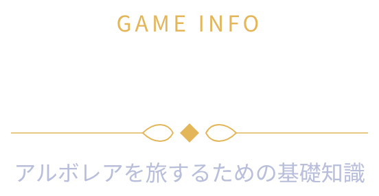 GAME INFO ゲーム情報 アルボレアを旅するための基礎知識